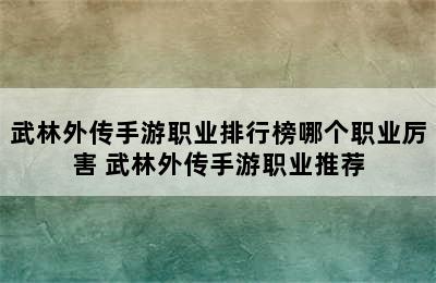 武林外传手游职业排行榜哪个职业厉害 武林外传手游职业推荐